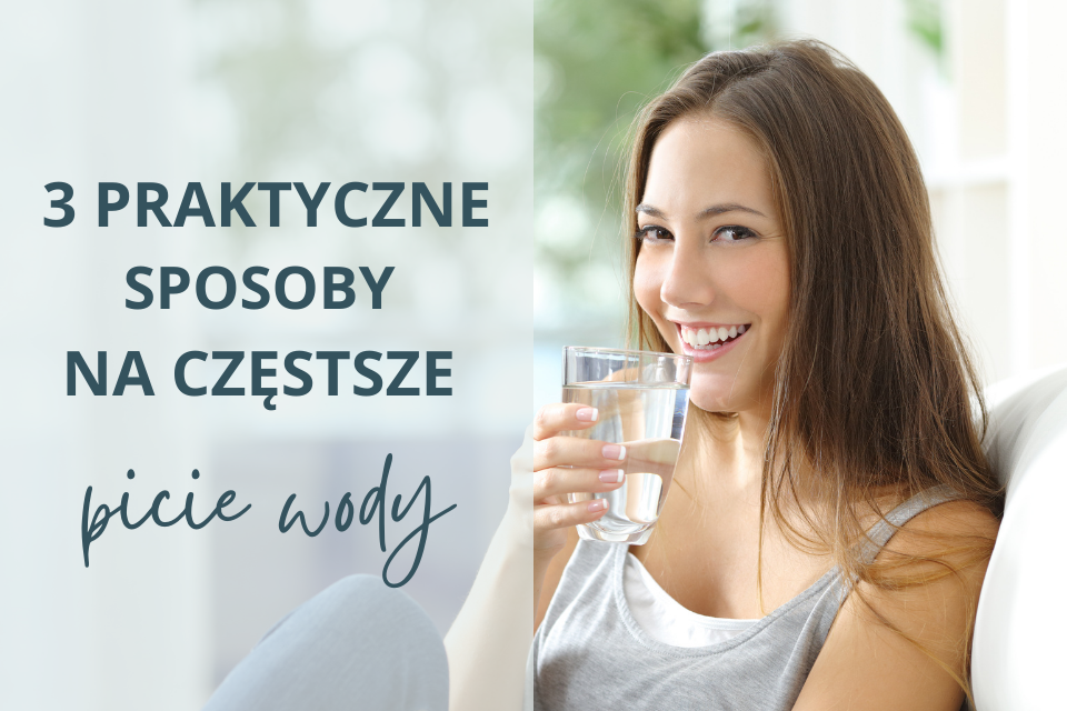 3 praktyczne sposoby na&nbsp;częstsze picie wody